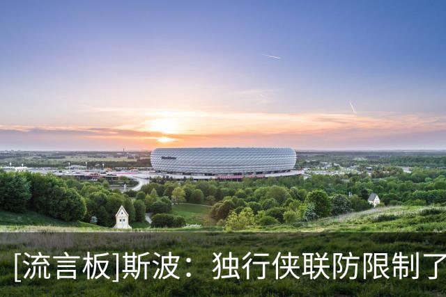 [流言板]斯波：独行侠联防限制了我们的突破，让对手获得了反击机会